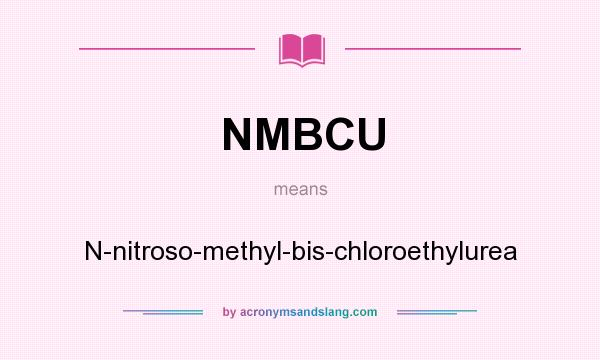 What does NMBCU mean? It stands for N-nitroso-methyl-bis-chloroethylurea