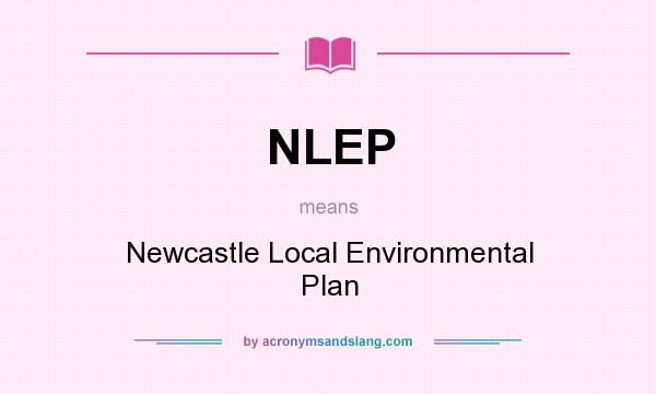 What does NLEP mean? It stands for Newcastle Local Environmental Plan