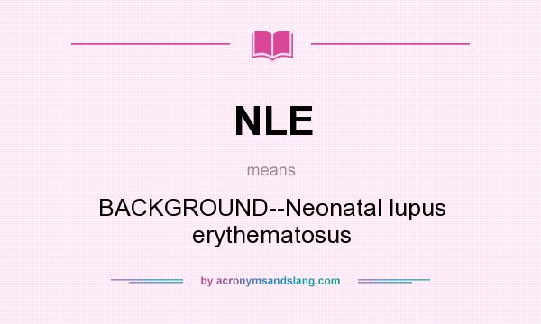 What does NLE mean? It stands for BACKGROUND--Neonatal lupus erythematosus