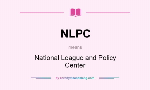 What does NLPC mean? It stands for National League and Policy Center
