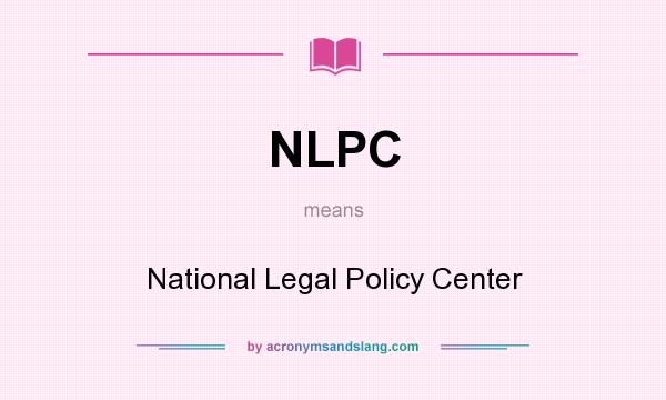 What does NLPC mean? It stands for National Legal Policy Center
