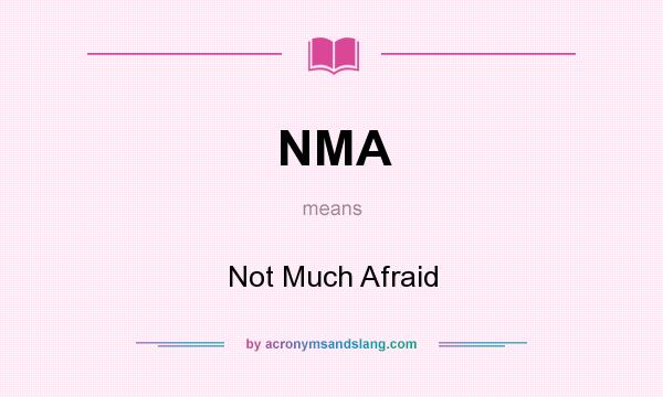 What does NMA mean? It stands for Not Much Afraid