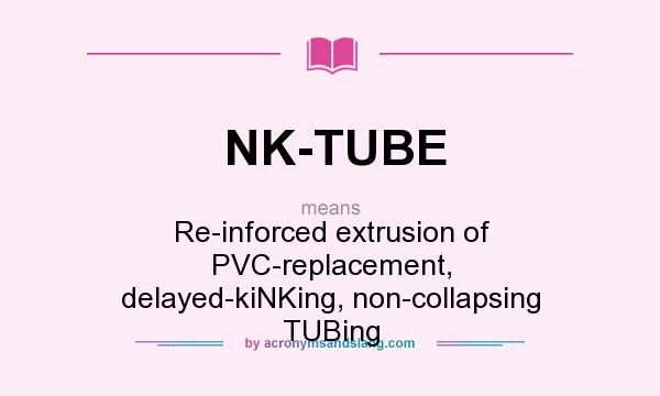 What does NK-TUBE mean? It stands for Re-inforced extrusion of PVC-replacement, delayed-kiNKing, non-collapsing TUBing