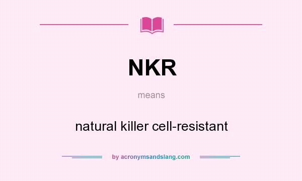 What does NKR mean? It stands for natural killer cell-resistant