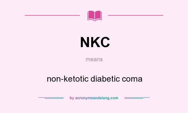 What does NKC mean? It stands for non-ketotic diabetic coma