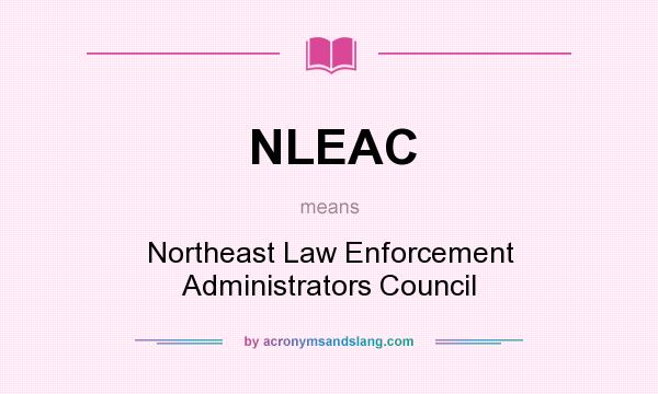 What does NLEAC mean? It stands for Northeast Law Enforcement Administrators Council