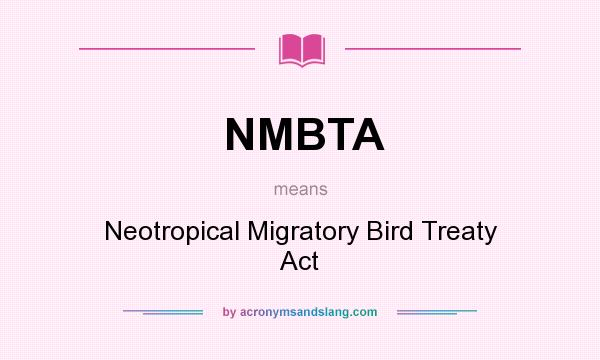 What does NMBTA mean? It stands for Neotropical Migratory Bird Treaty Act