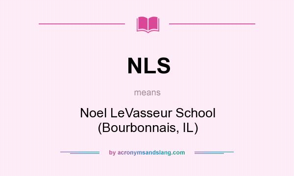 What does NLS mean? It stands for Noel LeVasseur School (Bourbonnais, IL)