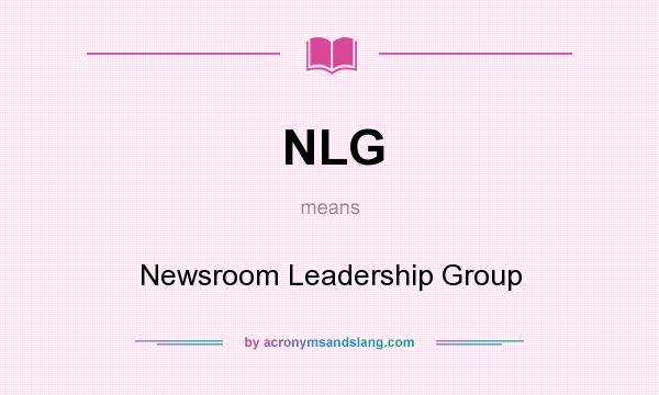 What does NLG mean? It stands for Newsroom Leadership Group