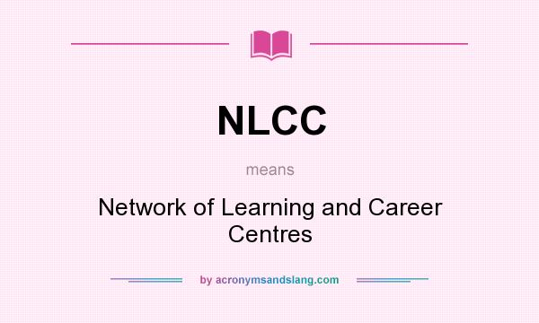 What does NLCC mean? It stands for Network of Learning and Career Centres
