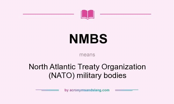 What does NMBS mean? It stands for North Atlantic Treaty Organization (NATO) military bodies