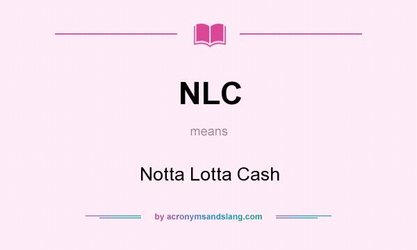What does NLC mean? It stands for Notta Lotta Cash
