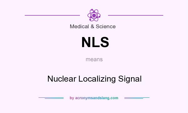 What does NLS mean? It stands for Nuclear Localizing Signal