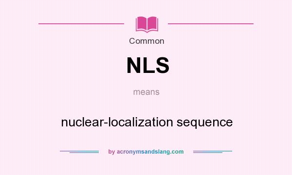 What does NLS mean? It stands for nuclear-localization sequence