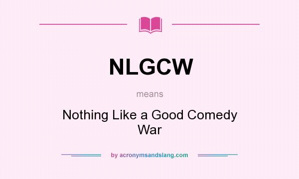 What does NLGCW mean? It stands for Nothing Like a Good Comedy War