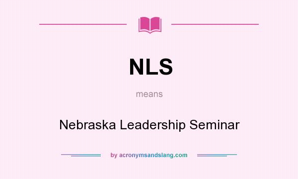 What does NLS mean? It stands for Nebraska Leadership Seminar