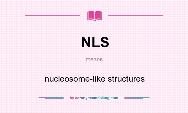 What does NLS mean? It stands for nucleosome-like structures