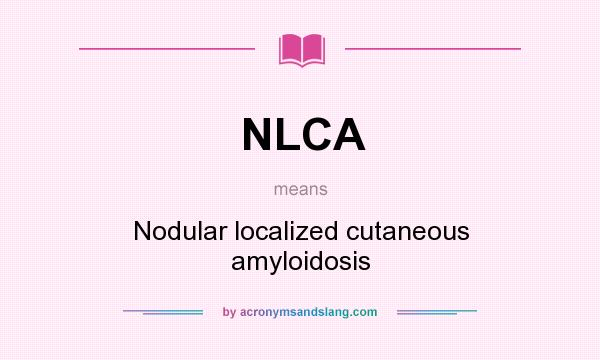 What does NLCA mean? It stands for Nodular localized cutaneous amyloidosis
