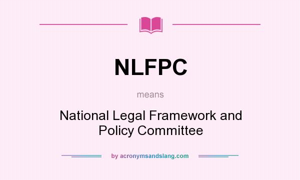 What does NLFPC mean? It stands for National Legal Framework and Policy Committee
