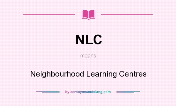 What does NLC mean? It stands for Neighbourhood Learning Centres