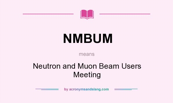 What does NMBUM mean? It stands for Neutron and Muon Beam Users Meeting