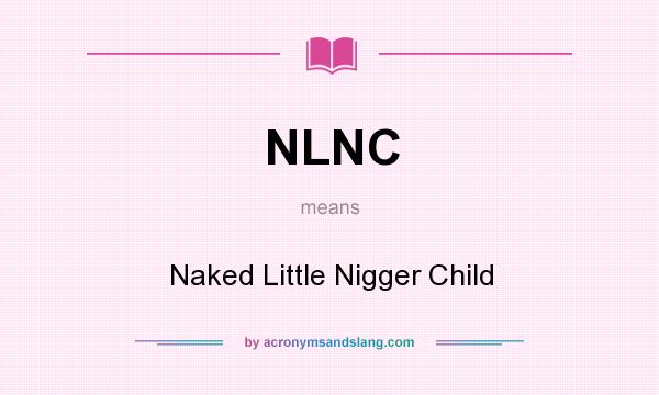 What does NLNC mean? It stands for Naked Little Nigger Child