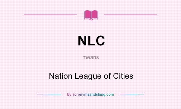 What does NLC mean? It stands for Nation League of Cities