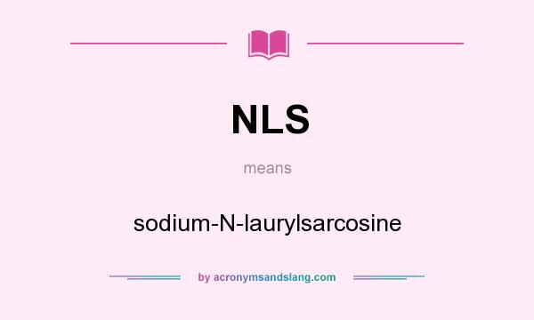 What does NLS mean? It stands for sodium-N-laurylsarcosine