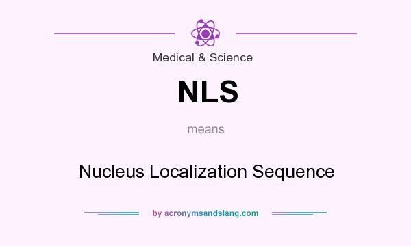 What does NLS mean? It stands for Nucleus Localization Sequence