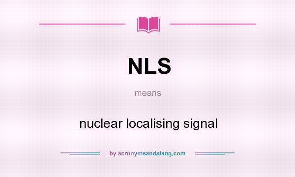 What does NLS mean? It stands for nuclear localising signal
