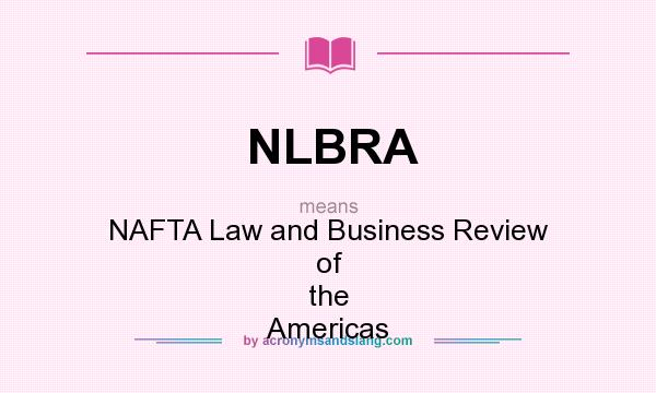 What does NLBRA mean? It stands for NAFTA Law and Business Review of the Americas