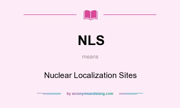 What does NLS mean? It stands for Nuclear Localization Sites