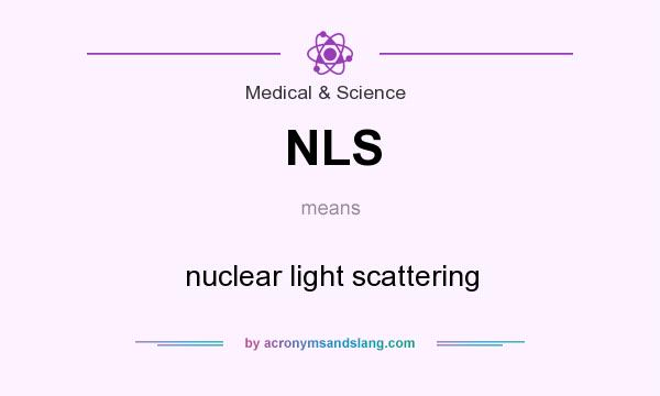What does NLS mean? It stands for nuclear light scattering