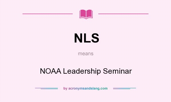 What does NLS mean? It stands for NOAA Leadership Seminar