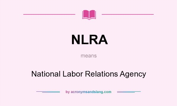 What does NLRA mean? It stands for National Labor Relations Agency