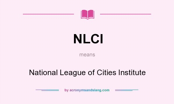 What does NLCI mean? It stands for National League of Cities Institute