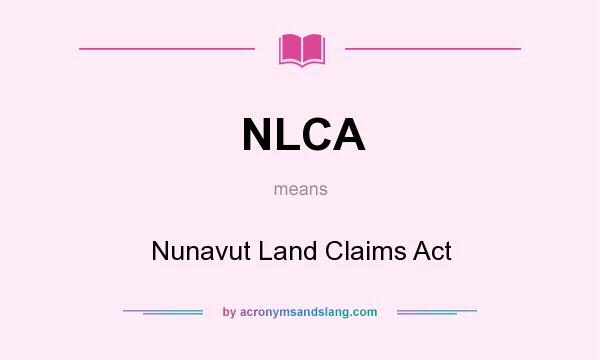 What does NLCA mean? It stands for Nunavut Land Claims Act