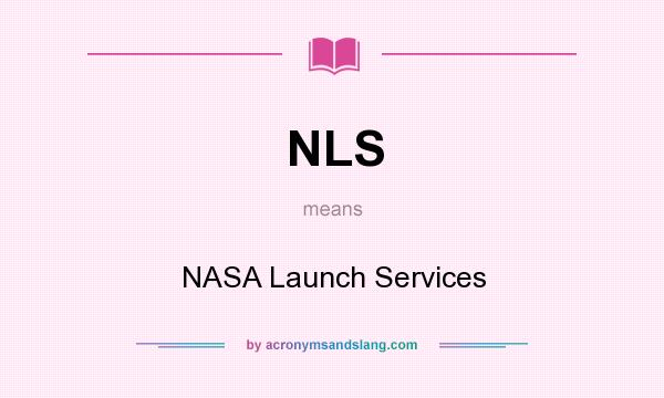 What does NLS mean? It stands for NASA Launch Services