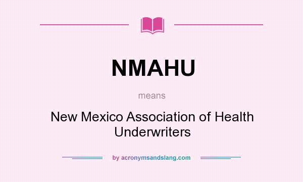 What does NMAHU mean? It stands for New Mexico Association of Health Underwriters