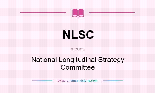 What does NLSC mean? It stands for National Longitudinal Strategy Committee