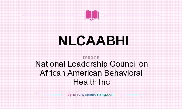 What does NLCAABHI mean? It stands for National Leadership Council on African American Behavioral Health Inc