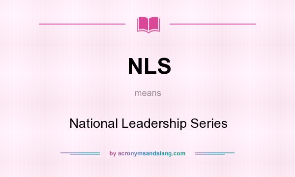 What does NLS mean? It stands for National Leadership Series