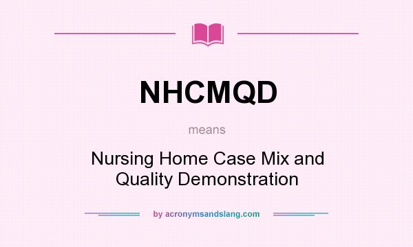What does NHCMQD mean? It stands for Nursing Home Case Mix and Quality Demonstration