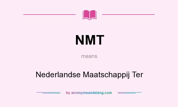 What does NMT mean? It stands for Nederlandse Maatschappij Ter
