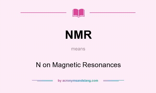 What does NMR mean? It stands for N on Magnetic Resonances