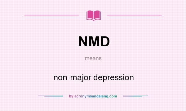 What does NMD mean? It stands for non-major depression
