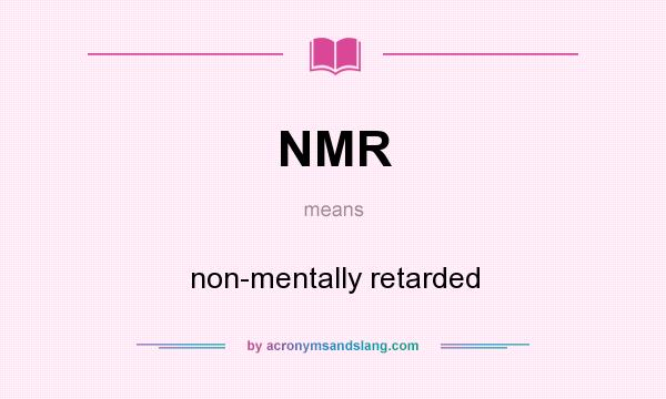 What does NMR mean? It stands for non-mentally retarded