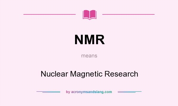 What does NMR mean? It stands for Nuclear Magnetic Research