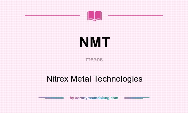 What does NMT mean? It stands for Nitrex Metal Technologies
