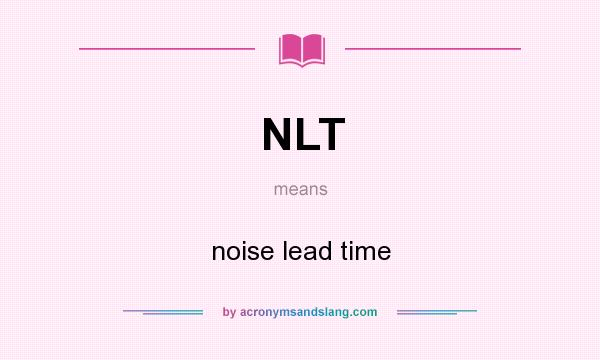 What does NLT mean? It stands for noise lead time